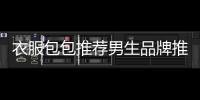 衣服包包推薦男生品牌推薦,男生包包牌子推薦