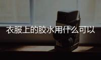衣服上的膠水用什么可以去除掉，衣服上的膠水怎么去掉