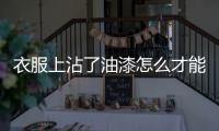 衣服上沾了油漆怎么才能去掉，衣服上沾了油漆怎樣清洗