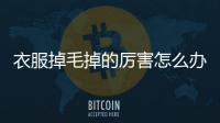 衣服掉毛掉的厲害怎么辦（衣服掉毛嚴重怎么解決）