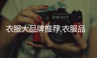 衣服大品牌推薦,衣服品牌推薦學(xué)生黨