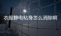 衣服靜電粘身怎么消除啊，衣服靜電粘身怎么消除
