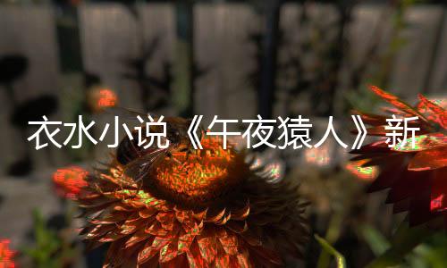 衣水小說《午夜猿人》新書首發式暨品讀會在鄭州市舉行