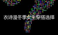衣詩漫冬季女生穿搭選擇哪些單品 這幾款必須入手！