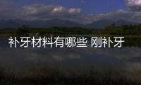 補牙材料有哪些 剛補牙補牙材料變少了是怎么回事