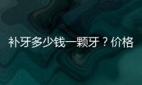 補牙多少錢一顆牙？價格影響因素盤點+注意事項大全