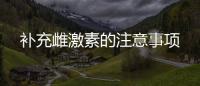 補充雌激素的注意事項
