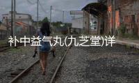 補(bǔ)中益氣丸(九芝堂)詳細(xì)說明書注意事項(xiàng)不良反應(yīng)用法用量