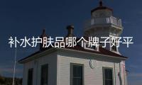 補水護膚品哪個牌子好平價（補水護膚品哪個牌子好）