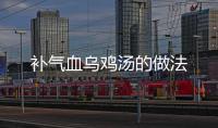 補氣血烏雞湯的做法