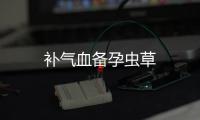 補(bǔ)氣血備孕蟲草