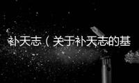 補天志（關于補天志的基本情況說明介紹）