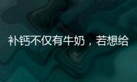 補鈣不僅有牛奶，若想給身體健康補鈣，該怎么做