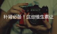 補(bǔ)腎必備！這些維生素讓你活力滿滿