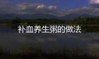 補血養生粥的做法