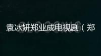 袁冰妍鄭業成電視劇（鄭業成電視劇）