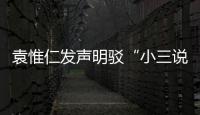 袁惟仁發聲明駁“小三說” 吐露離婚真實主因