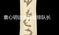 袁心玥談出任女排隊長 對自己要求更高盼全隊團結！