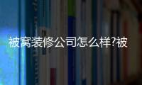 被窩裝修公司怎么樣?被窩整裝口碑如何？