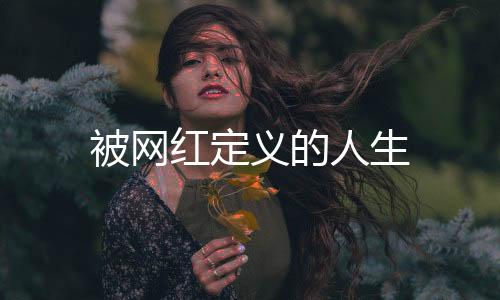 被網(wǎng)紅定義的人生