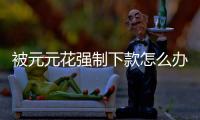 被元元花強制下款怎么辦？如何聯系元元花客服解決問題？