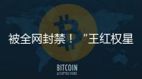被全網封禁！“王紅權星”二手奢侈品店仍在營業