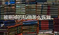 被刪掉的私信怎么恢復，私信被系統封禁怎么開禁