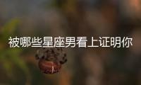 被哪些星座男看上證明你漂亮