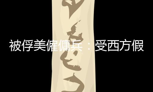被俘美僱傭兵：受西方假宣傳欺騙