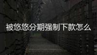 被悠悠分期強(qiáng)制下款怎么客服？悠悠分期客服電話是多少？