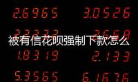 被有信花唄強(qiáng)制下款怎么辦？如何聯(lián)系有信花唄客服解決問(wèn)題？