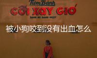 被小狗咬到沒有出血怎么辦??？被小狗咬了沒破沒出血沒事嗎