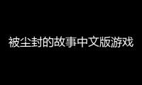 被塵封的故事中文版游戲介紹（被塵封的故事中文版）
