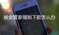 被金管家強制下款怎么辦？如何聯(lián)系金管家客服解決問題？