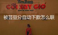 被蕓豆分自動下款怎么聯(lián)系客服？蕓豆分客服電話是多少
