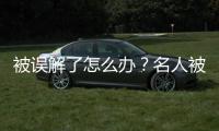 被誤解了怎么辦？名人被誤解該怎么辦？