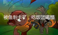 被魚刺卡了，吃飯團(tuán)喝醋？錯！