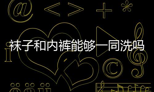 襪子和內(nèi)褲能夠一同洗嗎