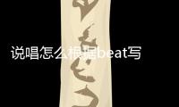 說唱怎么根據beat寫詞（說唱beat怎么填詞進去）