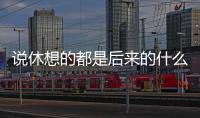 說休想的都是后來的什么意思？