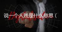 說一個人賤是什么意思（賤是什么意思）