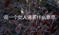 說一個(gè)女人佛系什么意思（佛系什么意思）