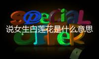 說女生白蓮花是什么意思 形容一個人白蓮花是什么意思
