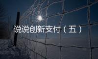 說(shuō)說(shuō)創(chuàng)新支付（五）