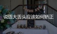 說話大舌頭應該如何矯正