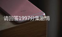 請(qǐng)回答1997分集劇情詳細(xì)介紹(1