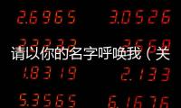 請以你的名字呼喚我（關于請以你的名字呼喚我的基本情況說明介紹）