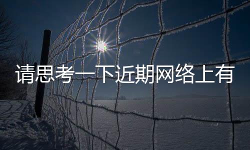 請思考一下近期網絡上有哪些熱點事件與近期網絡熱點事件匯總圖的原因
