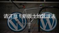 請注意！新版土地管理法出臺！