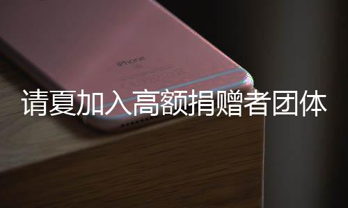 請夏加入高額捐贈者團(tuán)體